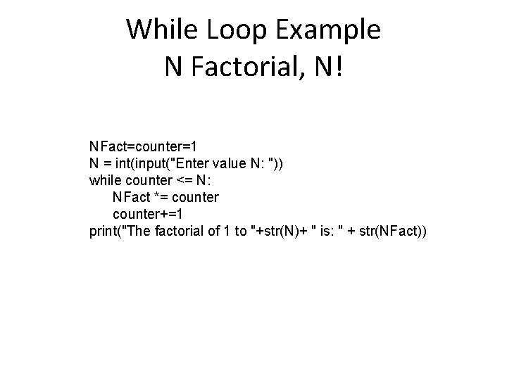 While Loop Example N Factorial, N! NFact=counter=1 N = int(input("Enter value N: ")) while