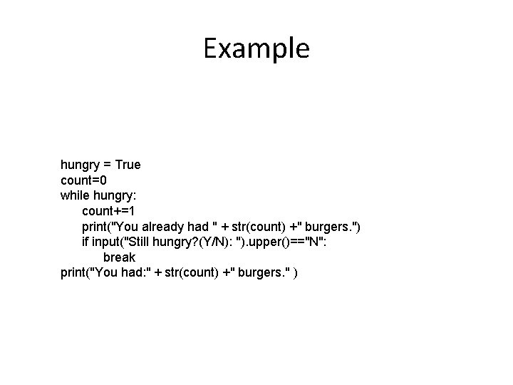 Example hungry = True count=0 while hungry: count+=1 print("You already had " + str(count)