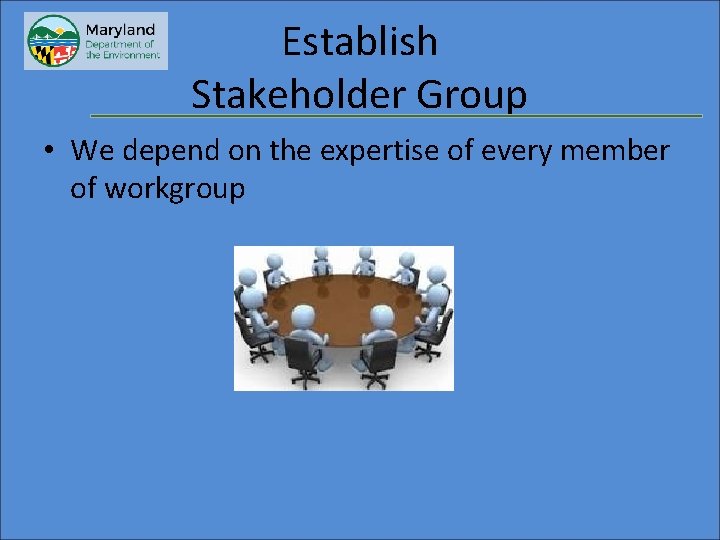 Establish Stakeholder Group • We depend on the expertise of every member of workgroup