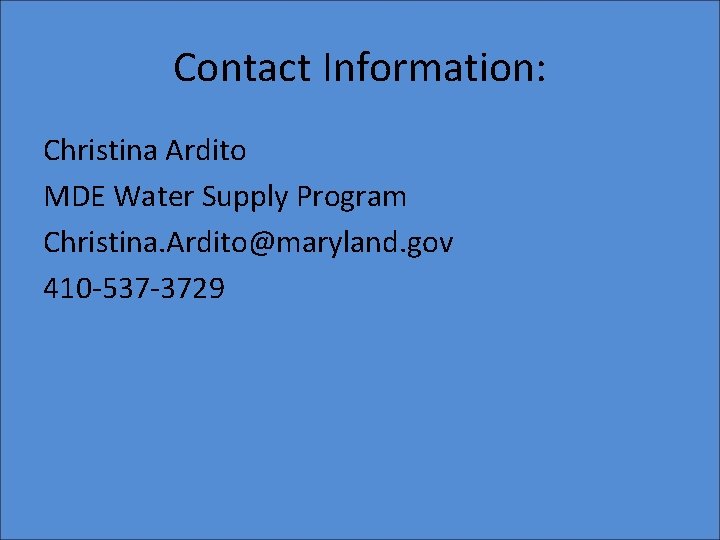 Contact Information: Christina Ardito MDE Water Supply Program Christina. Ardito@maryland. gov 410 -537 -3729