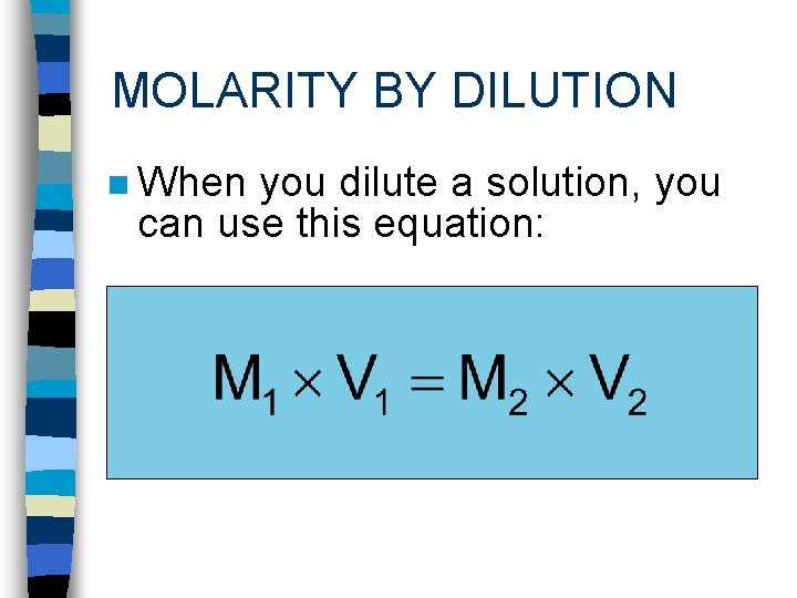 MOLARITY BY DILUTION n When you dilute a solution, you can use this equation: