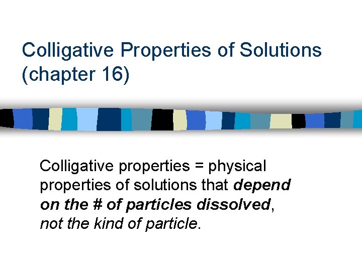 Colligative Properties of Solutions (chapter 16) Colligative properties = physical properties of solutions that