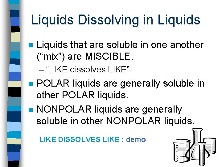 Liquids Dissolving in Liquids that are soluble in one another (“mix”) are MISCIBLE. –