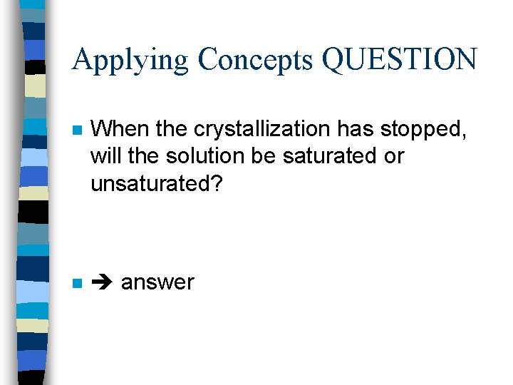 Applying Concepts QUESTION n When the crystallization has stopped, will the solution be saturated
