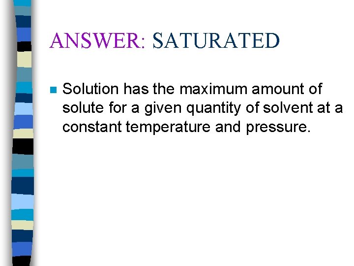 ANSWER: SATURATED n Solution has the maximum amount of solute for a given quantity
