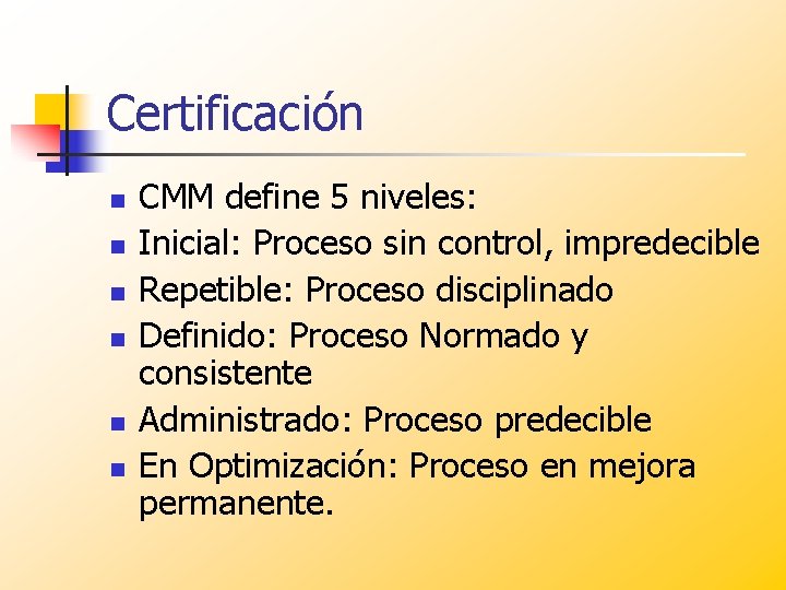 Certificación n n n CMM define 5 niveles: Inicial: Proceso sin control, impredecible Repetible: