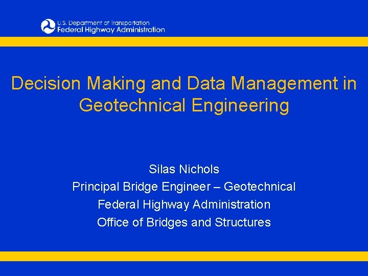 Decision Making and Data Management in Geotechnical Engineering Silas Nichols Principal Bridge Engineer –
