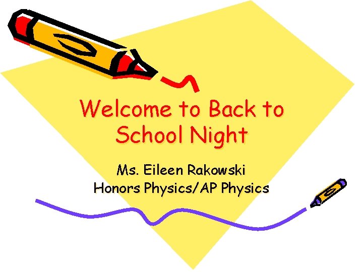 Welcome to Back to School Night Ms. Eileen Rakowski Honors Physics/AP Physics 