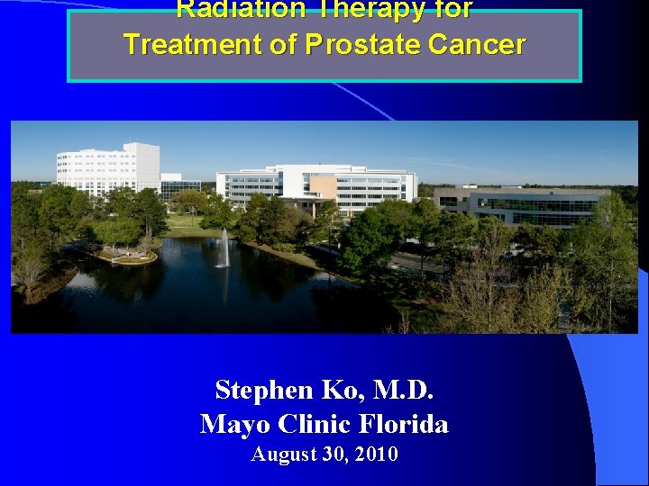 Radiation Therapy for Treatment of Prostate Cancer Stephen Ko, M. D. Mayo Clinic Florida