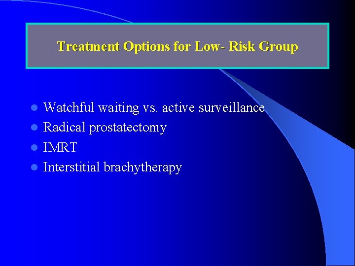 Treatment Options for Low- Risk Group Watchful waiting vs. active surveillance l Radical prostatectomy