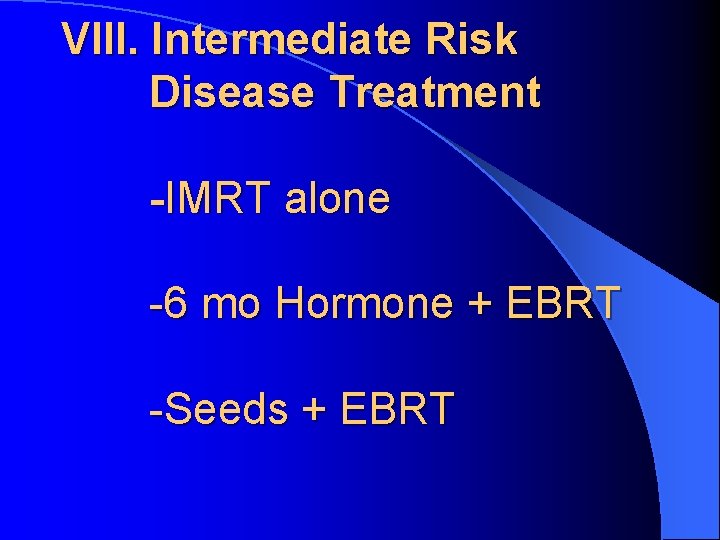 VIII. Intermediate Risk Disease Treatment -IMRT alone -6 mo Hormone + EBRT -Seeds +