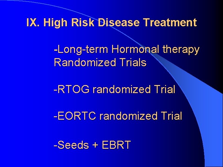 IX. High Risk Disease Treatment -Long-term Hormonal therapy Randomized Trials -RTOG randomized Trial -EORTC