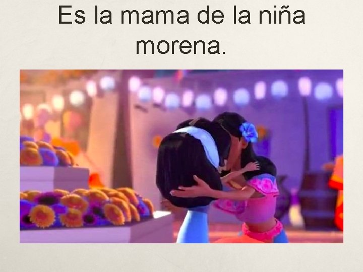 Es la mama de la niña morena. 