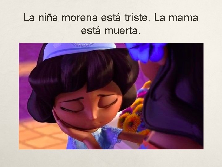 La niña morena está triste. La mama está muerta. 