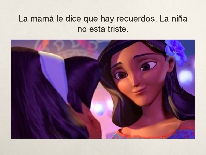 La mamá le dice que hay recuerdos. La niña no esta triste. 