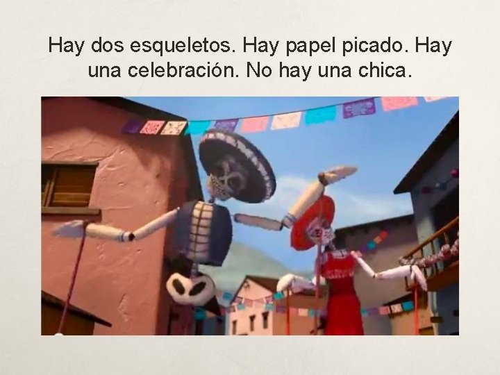 Hay dos esqueletos. Hay papel picado. Hay una celebración. No hay una chica. 