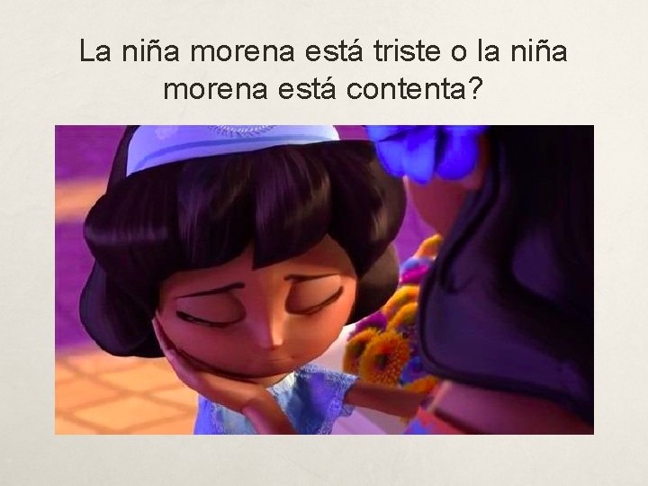 La niña morena está triste o la niña morena está contenta? 
