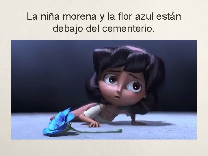 La niña morena y la flor azul están debajo del cementerio. 