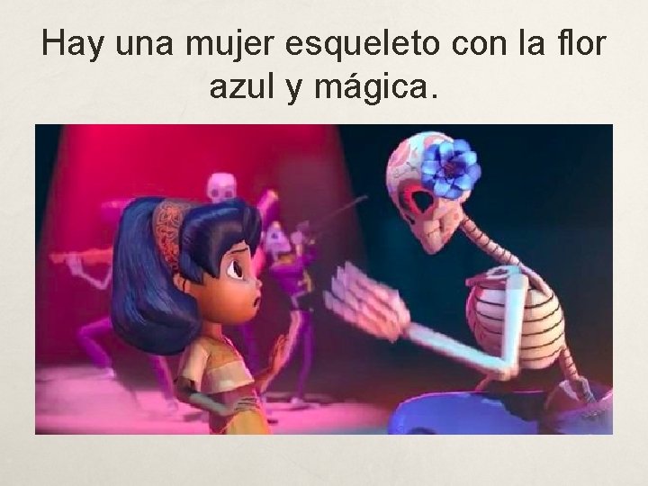 Hay una mujer esqueleto con la flor azul y mágica. 