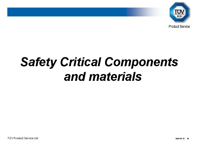 Safety Critical Components and materials TÜV Product Service Ltd 2006 -05 -10 20 