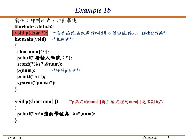 Example 1 b 範例：呼叫函式，印出學號 #include<stdio. h> void p(char *); /*宣告函式, 函式原型void是不傳回值, 傳入一個char型態*/ int main(void)