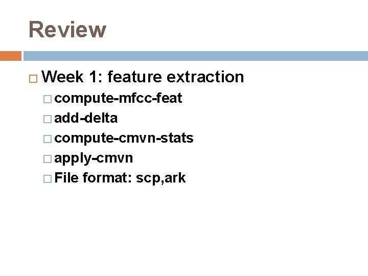 Review � Week 1: feature extraction � compute-mfcc-feat � add-delta � compute-cmvn-stats � apply-cmvn