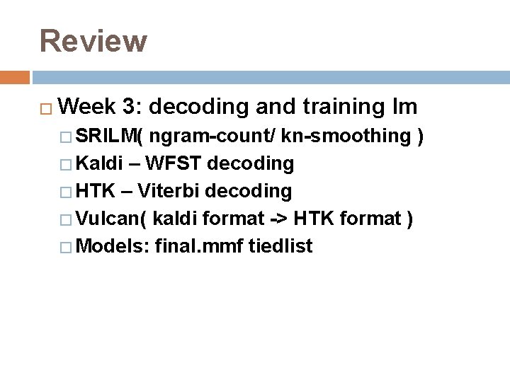 Review � Week 3: decoding and training lm � SRILM( ngram-count/ kn-smoothing ) �