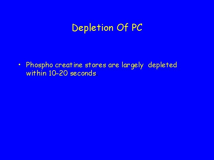 Depletion Of PC • Phospho creatine stores are largely depleted within 10 -20 seconds.