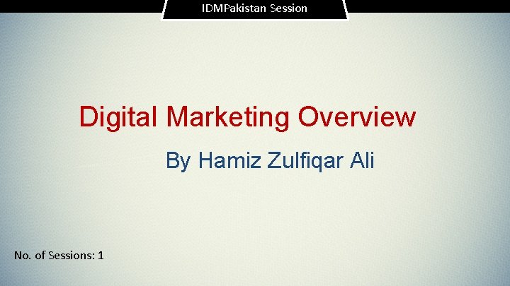 IDMPakistan Session Digital Marketing Overview By Hamiz Zulfiqar Ali No. of Sessions: 1 