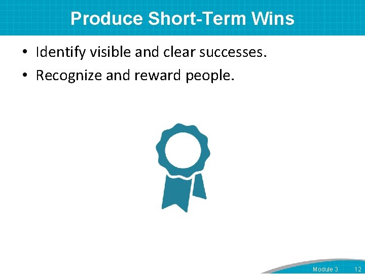 Produce Short-Term Wins • Identify visible and clear successes. • Recognize and reward people.