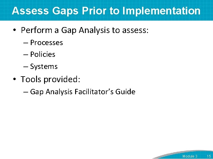 Assess Gaps Prior to Implementation • Perform a Gap Analysis to assess: – Processes