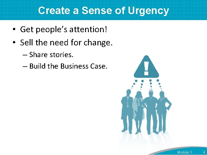 Create a Sense of Urgency • Get people’s attention! • Sell the need for
