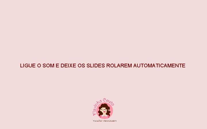 LIGUE O SOM E DEIXE OS SLIDES ROLAREM AUTOMATICAMENTE 