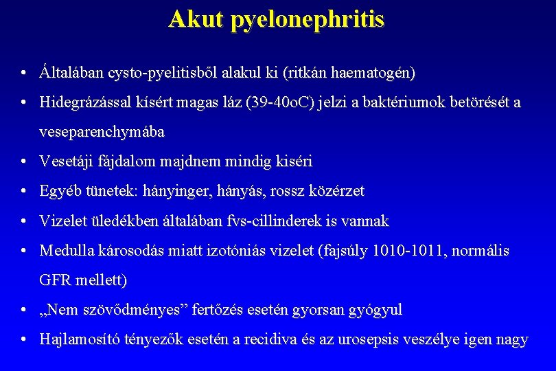 Akut pyelonephritis • Általában cysto-pyelitisből alakul ki (ritkán haematogén) • Hidegrázással kísért magas láz