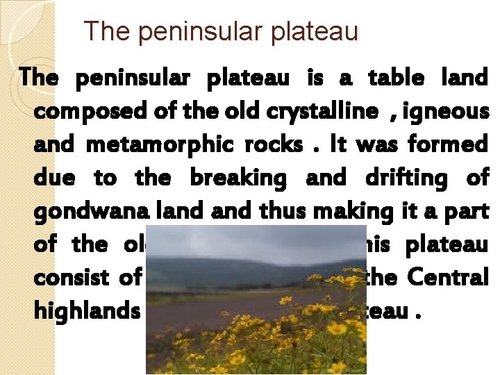 The peninsular plateau is a table land composed of the old crystalline , igneous
