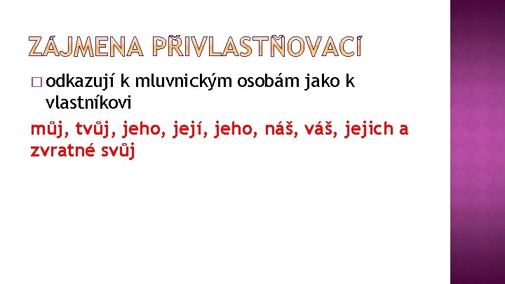 � odkazují k mluvnickým osobám jako k vlastníkovi můj, tvůj, jeho, její, jeho, náš,