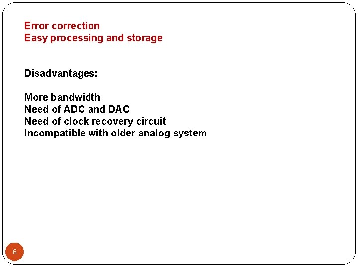 Error correction Easy processing and storage Disadvantages: More bandwidth Need of ADC and DAC