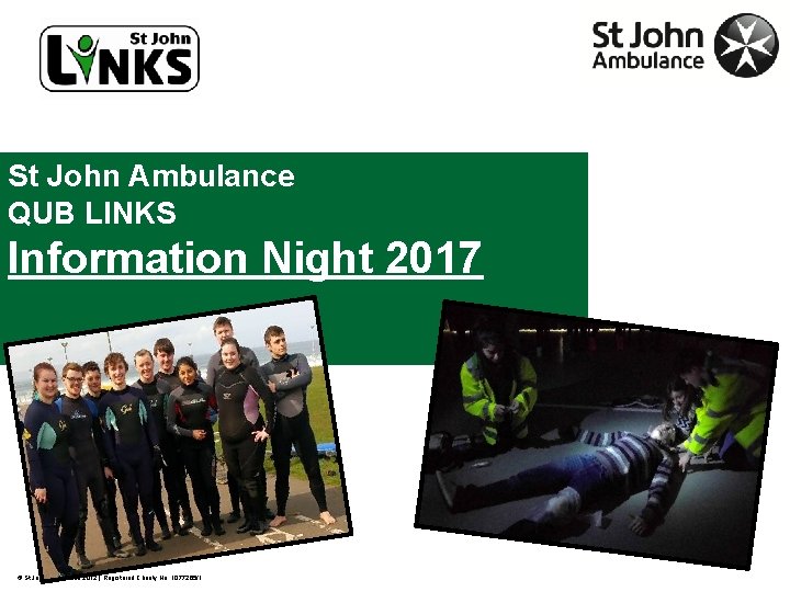 St John Ambulance QUB LINKS Information Night 2017 © St John Ambulance 2012 |