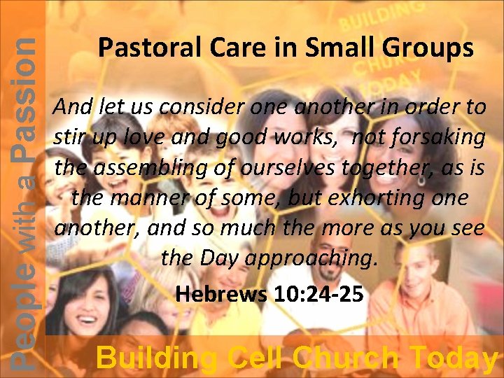 People with a Passion Pastoral Care in Small Groups And let us consider one