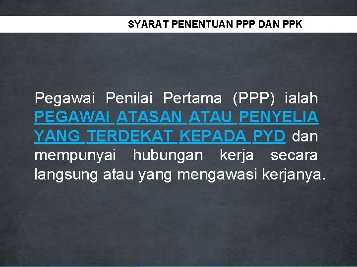 SYARAT PENENTUAN PPP DAN PPK Pegawai Penilai Pertama (PPP) ialah PEGAWAI ATASAN ATAU PENYELIA