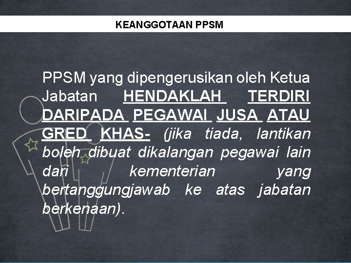 TANGGUNGJAWAB PPSM KEANGGOTAAN PPSM yang dipengerusikan oleh Ketua Jabatan HENDAKLAH TERDIRI DARIPADA PEGAWAI JUSA