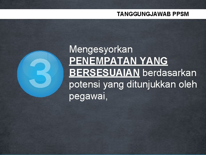 TANGGUNGJAWAB PPSM 3 Mengesyorkan PENEMPATAN YANG BERSESUAIAN berdasarkan potensi yang ditunjukkan oleh pegawai, 