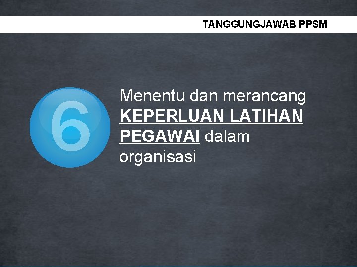TANGGUNGJAWAB PPSM 6 Menentu dan merancang KEPERLUAN LATIHAN PEGAWAI dalam organisasi 