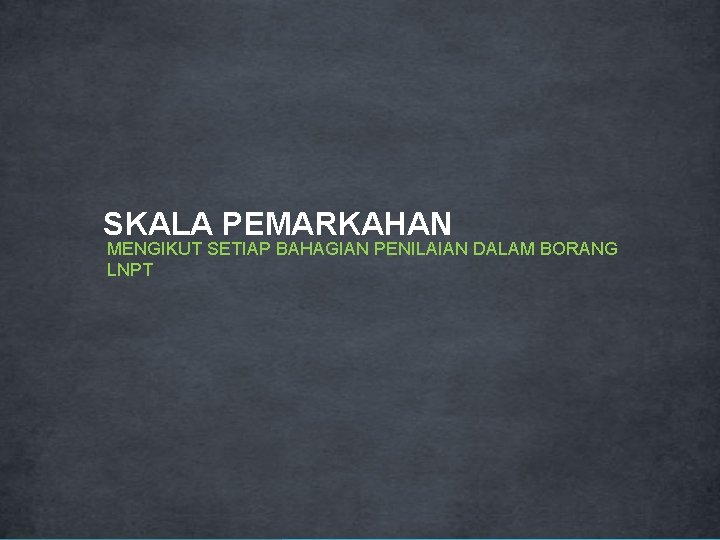 SKALA PEMARKAHAN MENGIKUT SETIAP BAHAGIAN PENILAIAN DALAM BORANG LNPT 