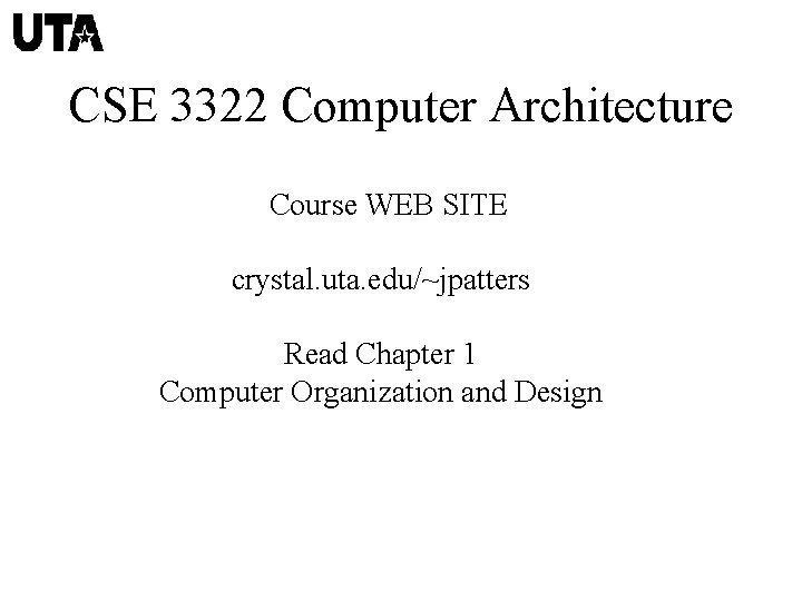 CSE 3322 Computer Architecture Course WEB SITE crystal. uta. edu/~jpatters Read Chapter 1 Computer