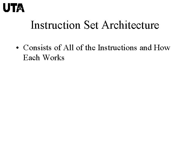 Instruction Set Architecture • Consists of All of the Instructions and How Each Works