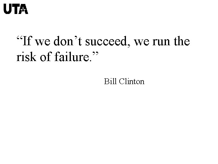 “If we don’t succeed, we run the risk of failure. ” Bill Clinton 