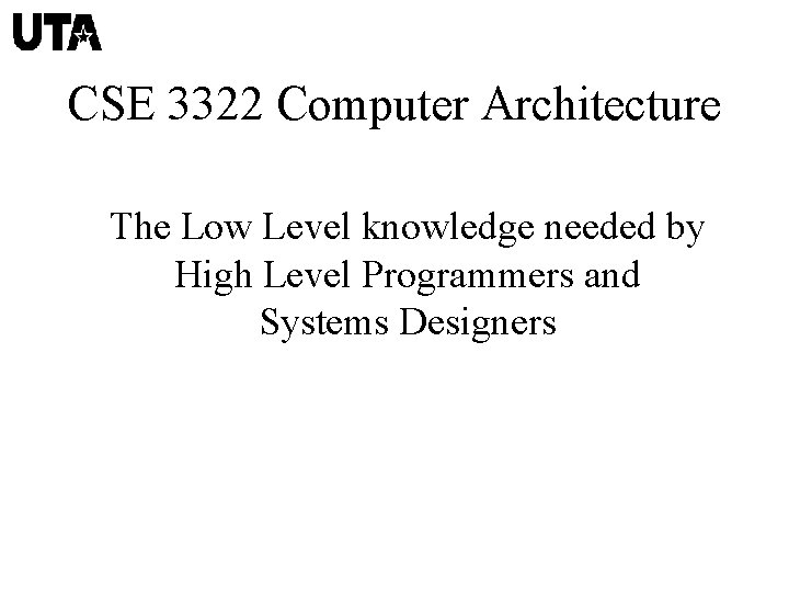 CSE 3322 Computer Architecture The Low Level knowledge needed by High Level Programmers and