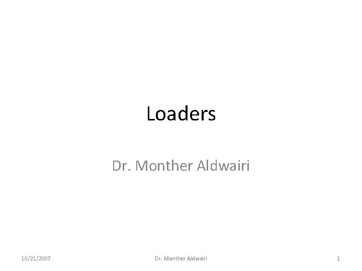 Loaders Dr. Monther Aldwairi 10/21/2007 Dr. Monther Aldwairi 1 