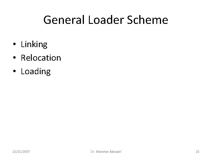 General Loader Scheme • Linking • Relocation • Loading 10/21/2007 Dr. Monther Aldwairi 15